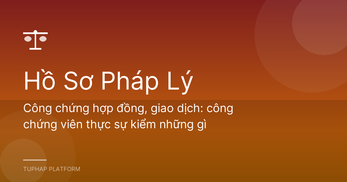 Công chứng hợp đồng, giao dịch: công chứng viên thực sự kiểm những gì