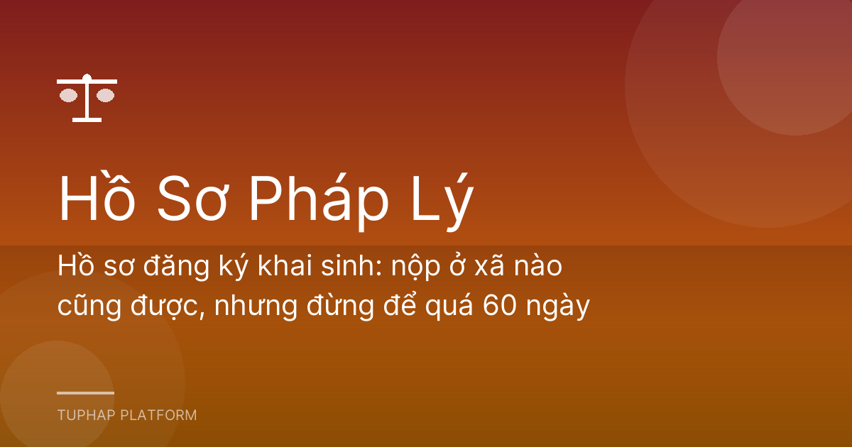 Hồ sơ đăng ký khai sinh: nộp ở xã nào cũng được, nhưng đừng để quá 60 ngày