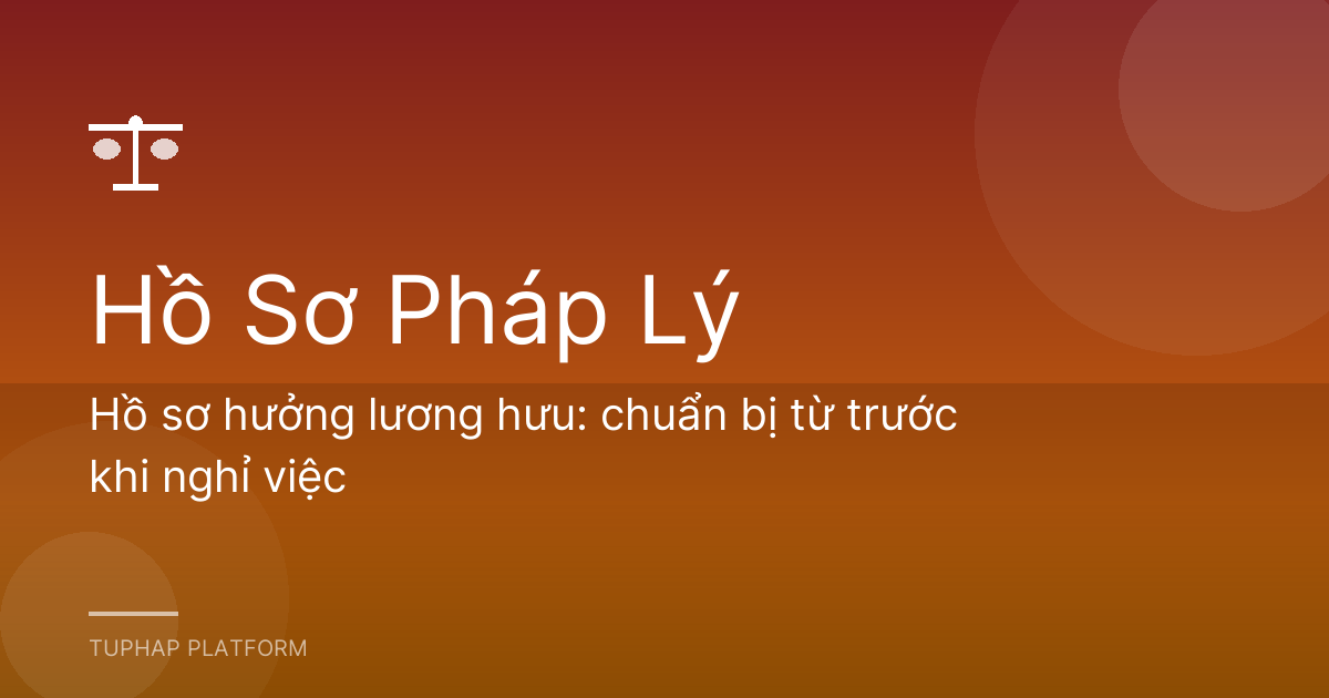 Hồ sơ hưởng lương hưu: chuẩn bị từ trước khi nghỉ việc