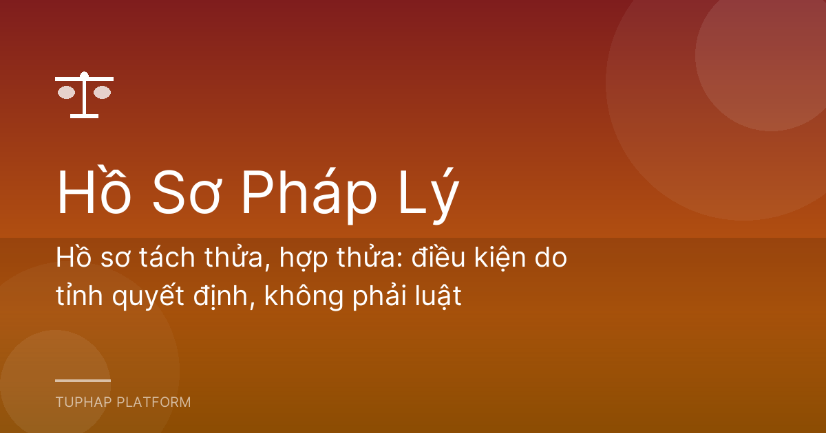 Hồ sơ tách thửa, hợp thửa: điều kiện do tỉnh quyết định, không phải luật