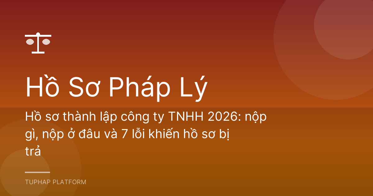 Hồ sơ thành lập công ty TNHH 2026: nộp gì, nộp ở đâu và 7 lỗi khiến hồ sơ bị trả