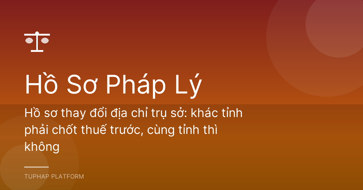 Hồ sơ thay đổi địa chỉ trụ sở: khác tỉnh phải chốt thuế trước, cùng tỉnh thì không