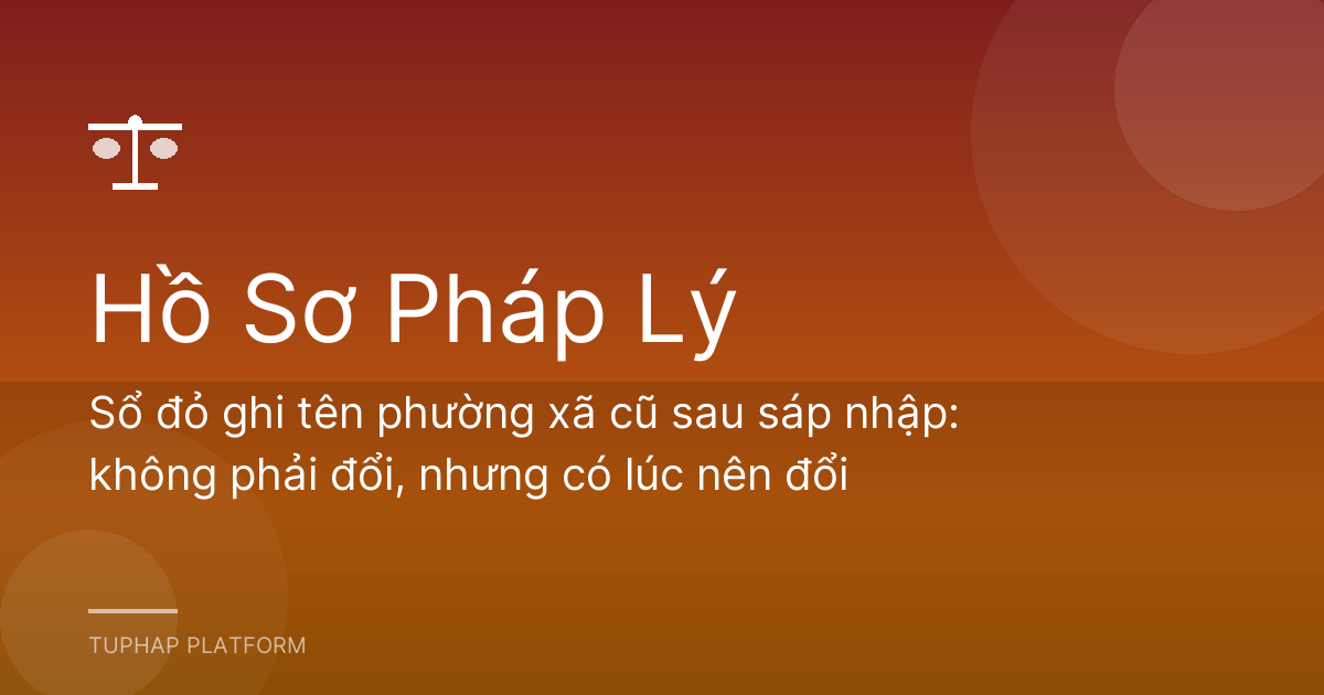 Sổ đỏ ghi tên phường xã cũ sau sáp nhập: không phải đổi, nhưng có lúc nên đổi